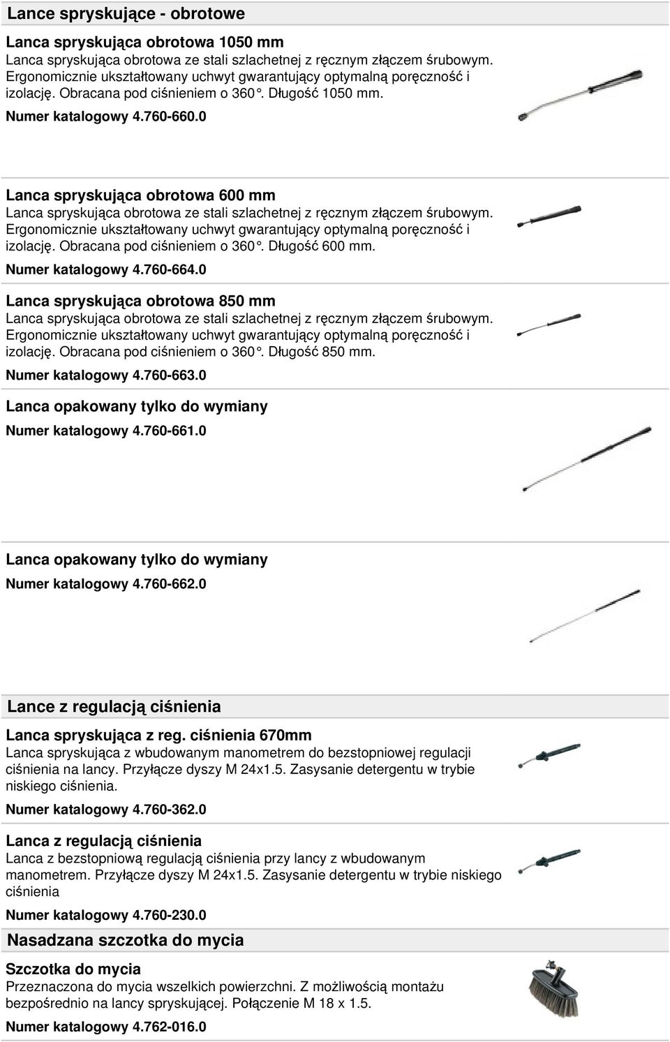 0 Lanca spryskująca obrotowa 600 mm Lanca spryskująca obrotowa ze stali szlachetnej z ręcznym złączem śrubowym. Ergonomicznie ukształtowany uchwyt gwarantujący optymalną poręczność i izolację.