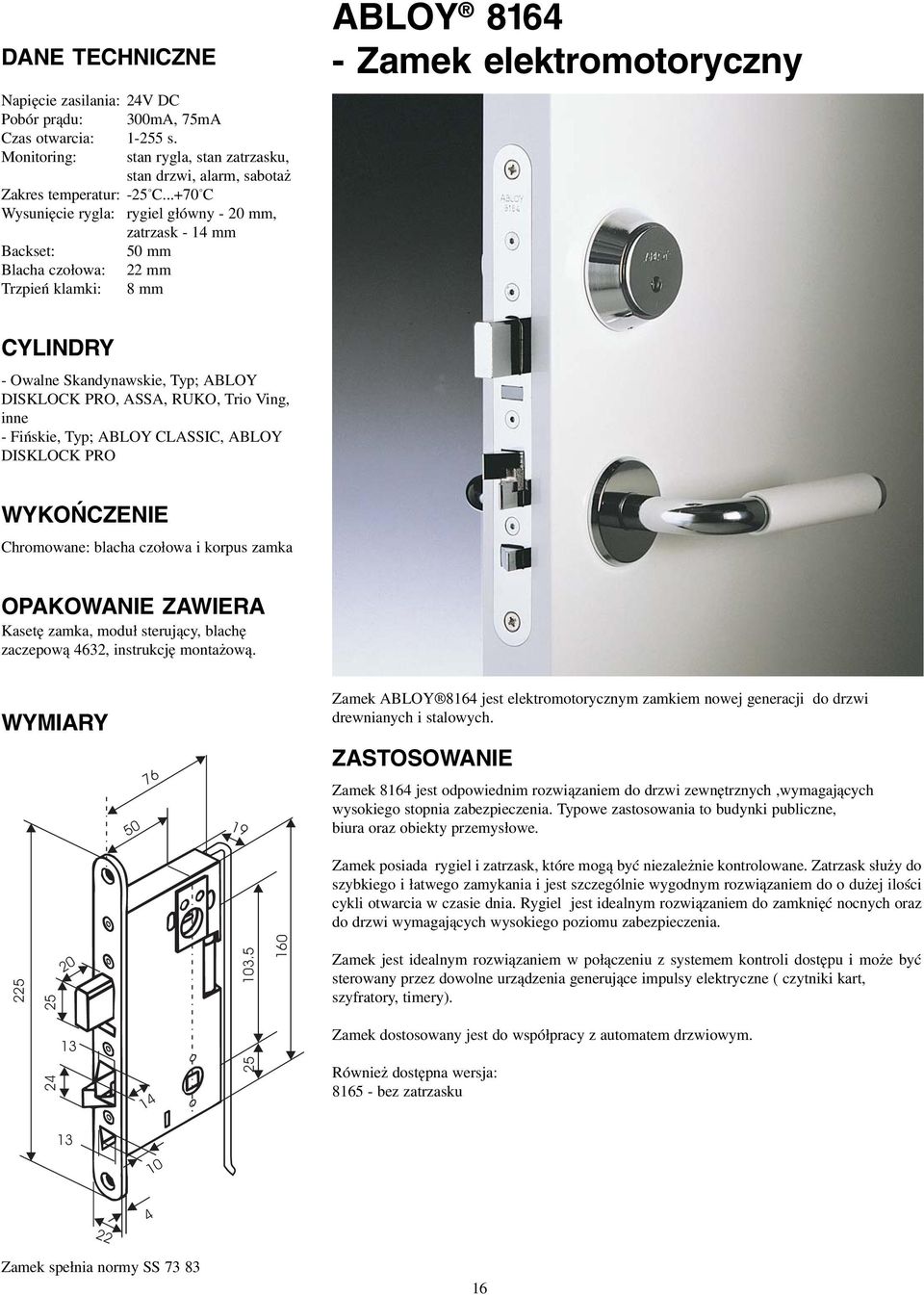 PRO, ASSA, RUKO, Trio Ving, inne Fińskie, Typ; ABLOY CLASSIC, ABLOY DISKLOCK PRO WYKOŃCZENIE Chromowane: blacha czołowa i korpus zamka OPAKOWANIE ZAWIERA Kasetę zamka, moduł sterujący, blachę