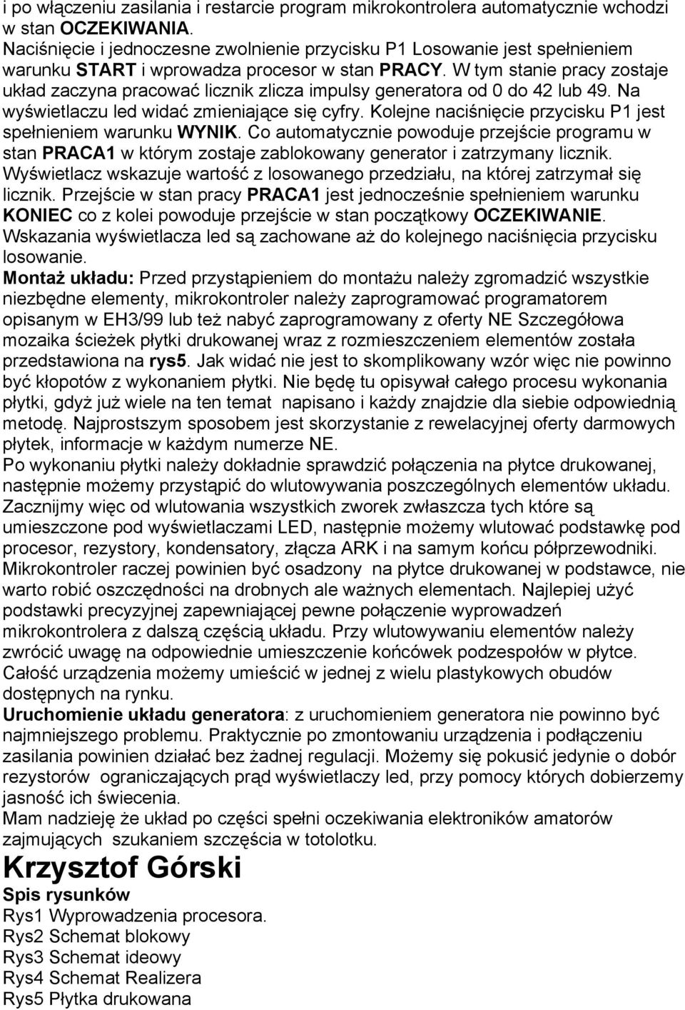 W tym stanie pracy zostaje układ zaczyna pracować licznik zlicza impulsy generatora od do 42 lub 49. Na wyświetlaczu led widać zmieniające się cyfry.