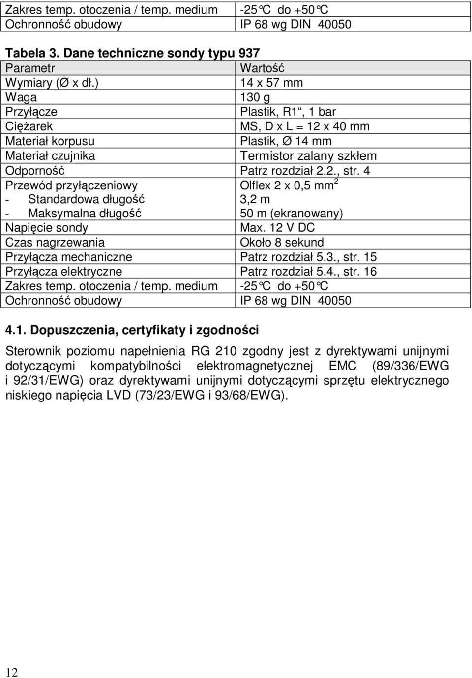 4 Przewód przyłączeniowy - Standardowa długość - Maksymalna długość Olflex 2 x 0,5 mm 2 3,2 m 50 m (ekranowany) Napięcie sondy Max.