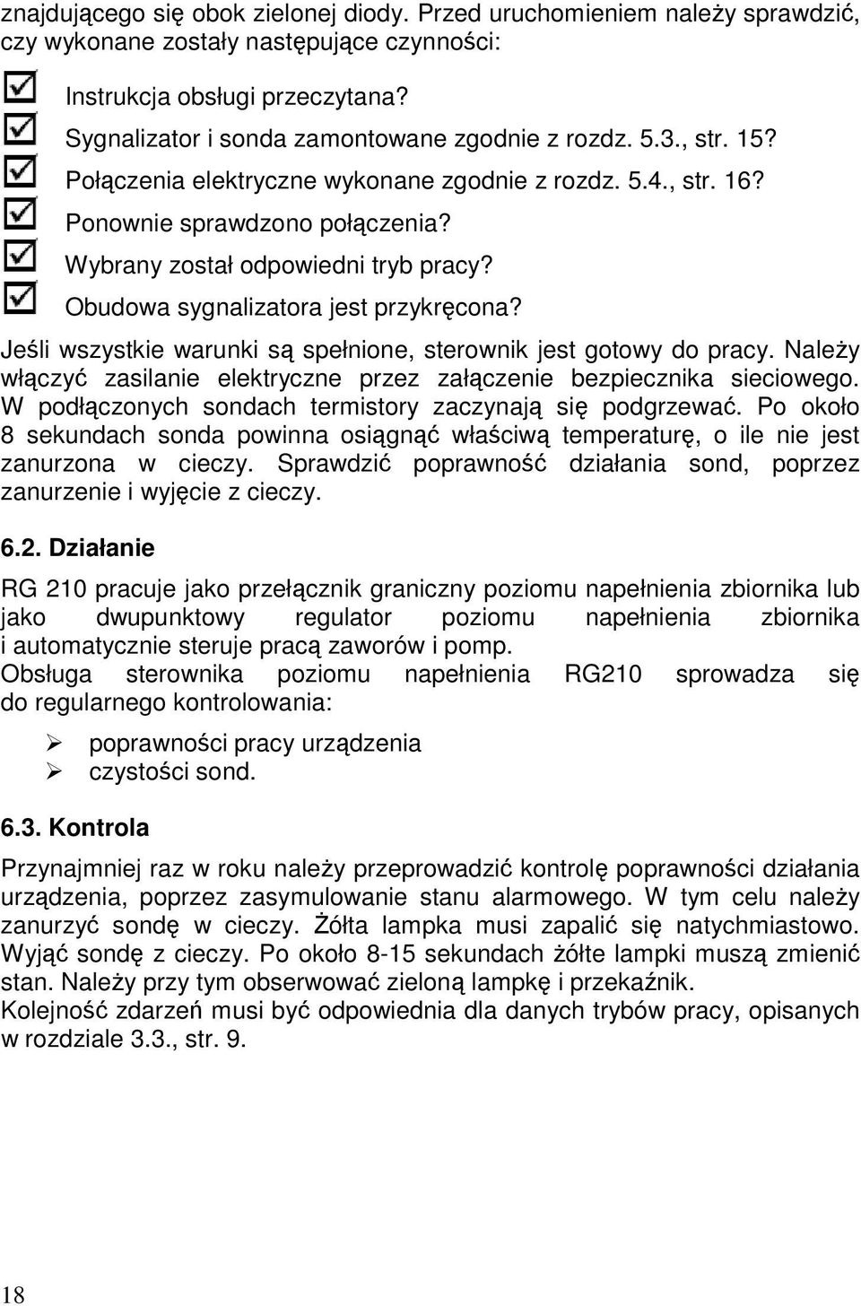 Obudowa sygnalizatora jest przykręcona? Jeśli wszystkie warunki są spełnione, sterownik jest gotowy do pracy. Należy włączyć zasilanie elektryczne przez załączenie bezpiecznika sieciowego.