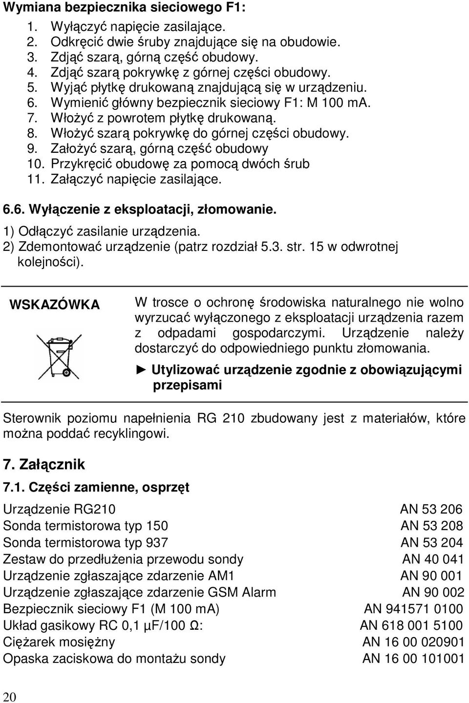 Włożyć szarą pokrywkę do górnej części obudowy. 9. Założyć szarą, górną część obudowy 10. Przykręcić obudowę za pomocą dwóch śrub 11. Załączyć napięcie zasilające. 6.