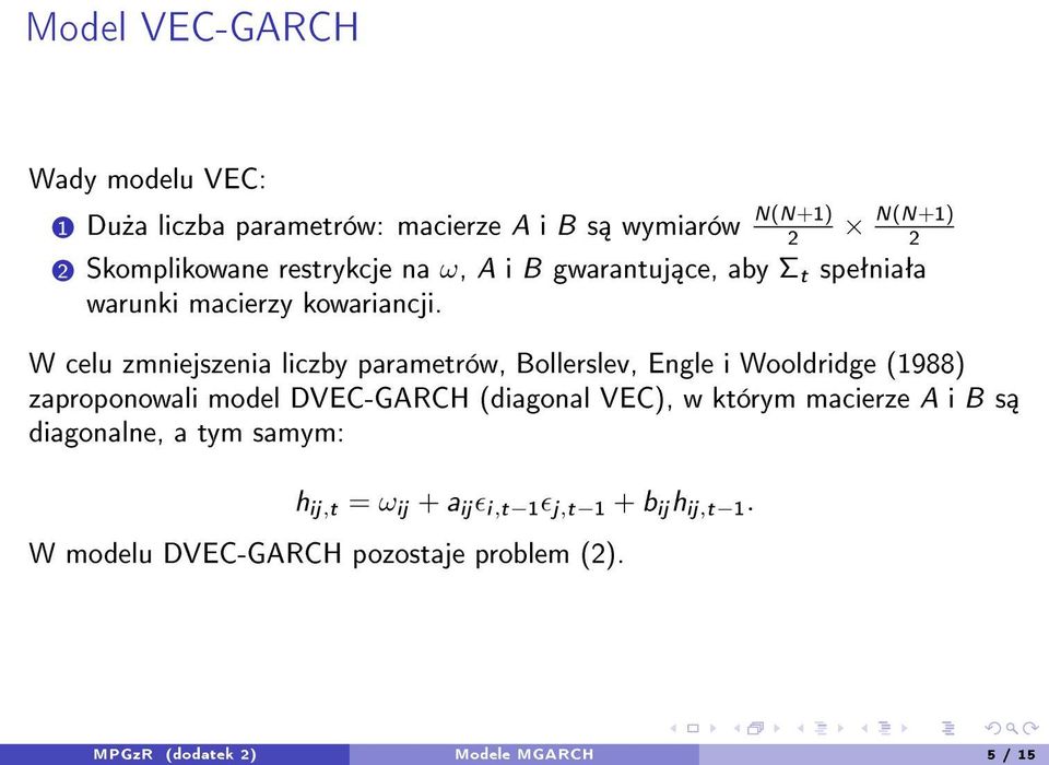 W celu zmniejszenia liczby parametrów, Bollerslev, Engle i Wooldridge (1988) zaproponowali model DVEC-GARCH (diagonal VEC), w