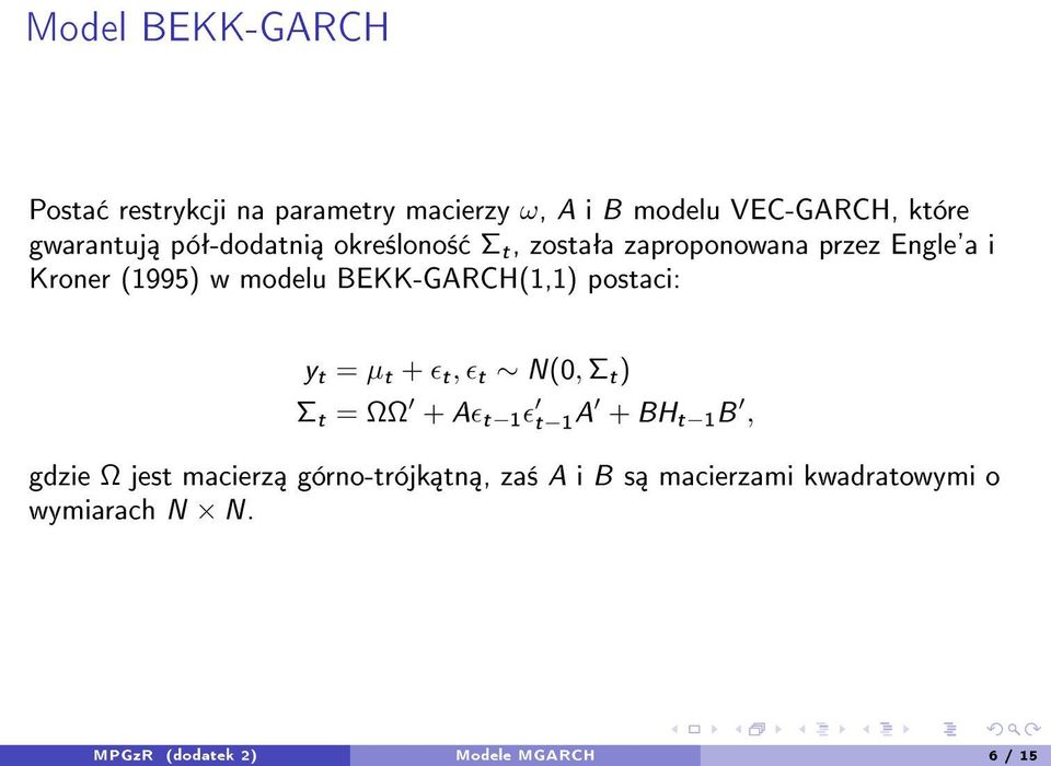 BEKK-GARCH(1,1) postaci: y t = µ t + ϵ t, ϵ t N(0, Σ t ) Σ t = ΩΩ + Aϵ t 1 ϵ t 1 A + BH t 1 B, gdzie Ω