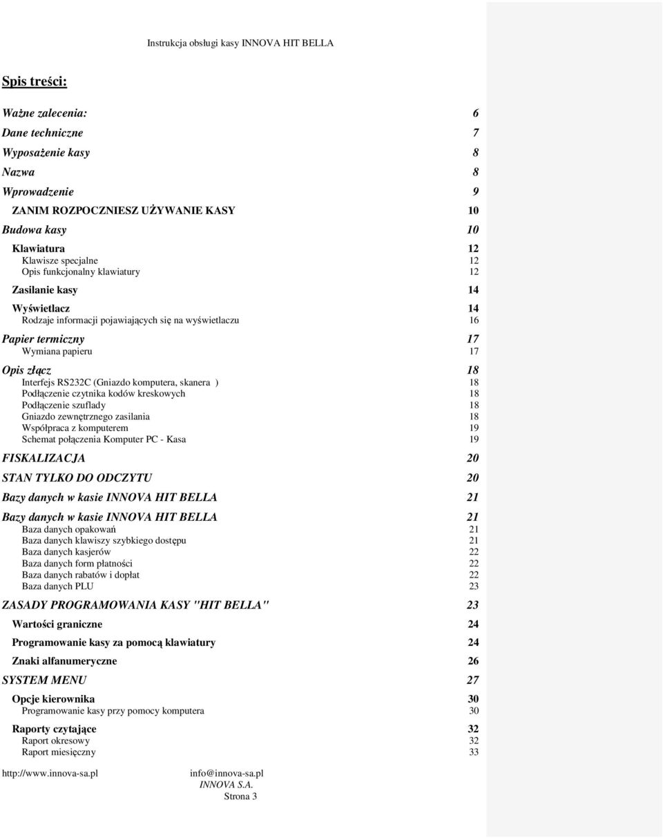 skanera ) 18 Podłączenie czytnika kodów kreskowych 18 Podłączenie szuflady 18 Gniazdo zewnętrznego zasilania 18 Współpraca z komputerem 19 Schemat połączenia Komputer PC - Kasa 19 FISKALIZACJA 20