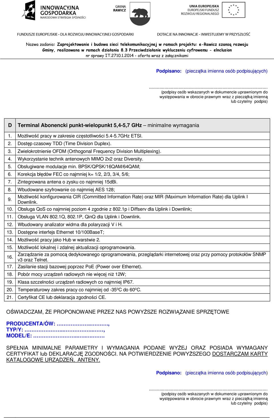 Korekcja błędów FEC co najmniej k= 1/2, 2/3, 3/4, 5/6; 7. Zintegrowana antena o zysku co najmniej 15dBi. 8. Wbudowane szyfrowanie co najmniej AES 128; 9.