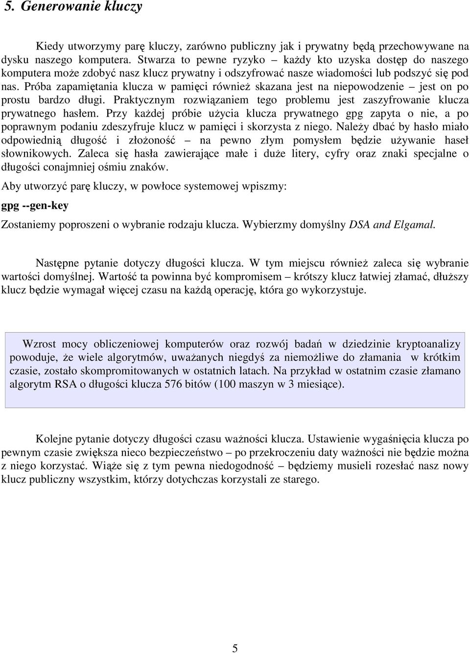 Próba zapamiętania klucza w pamięci równieŝ skazana jest na niepowodzenie jest on po prostu bardzo długi. Praktycznym rozwiązaniem tego problemu jest zaszyfrowanie klucza prywatnego hasłem.