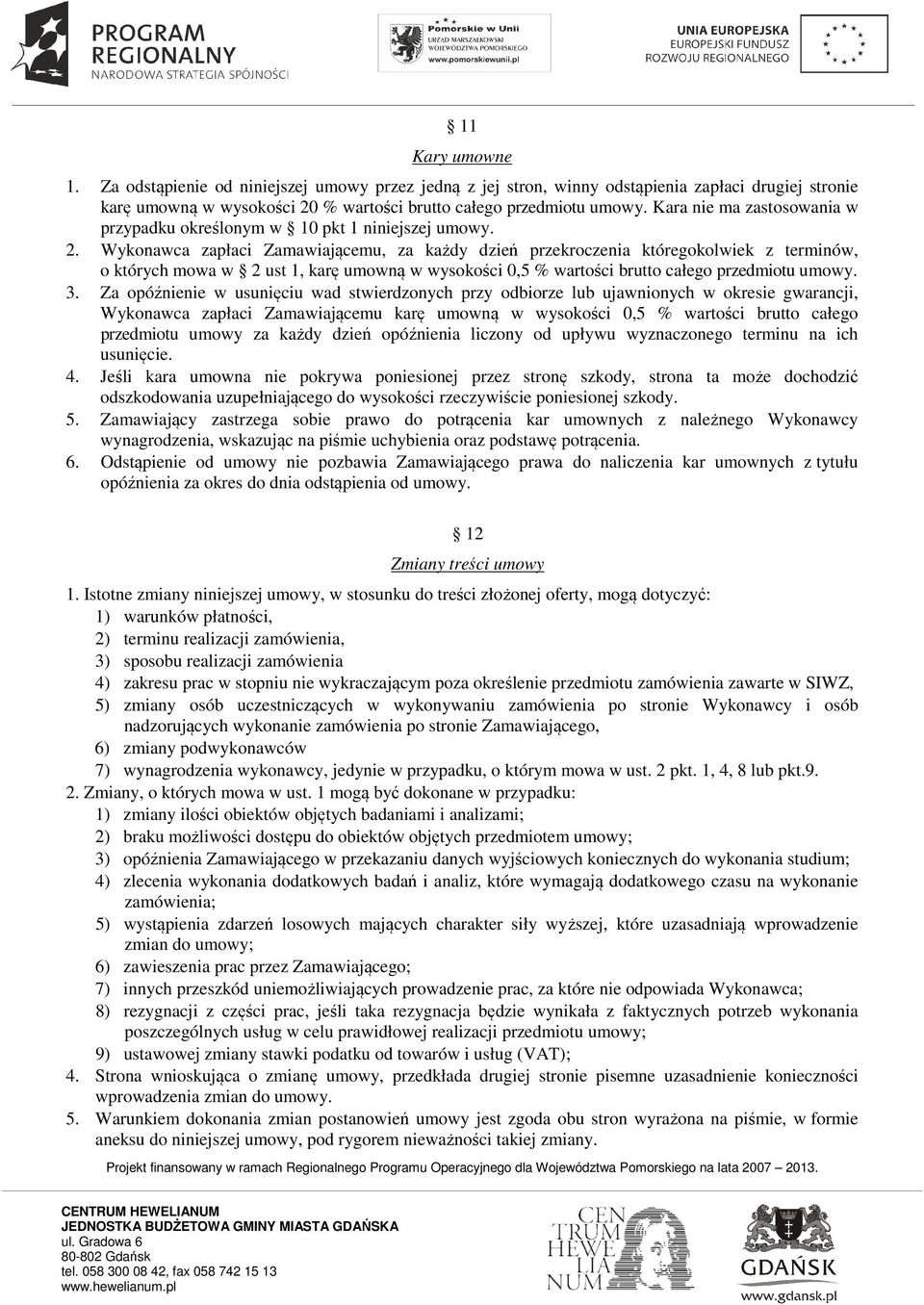 Wykonawca zapłaci Zamawiającemu, za każdy dzień przekroczenia któregokolwiek z terminów, o których mowa w 2 ust 1, karę umowną w wysokości 0,5 % wartości brutto całego przedmiotu umowy. 3.