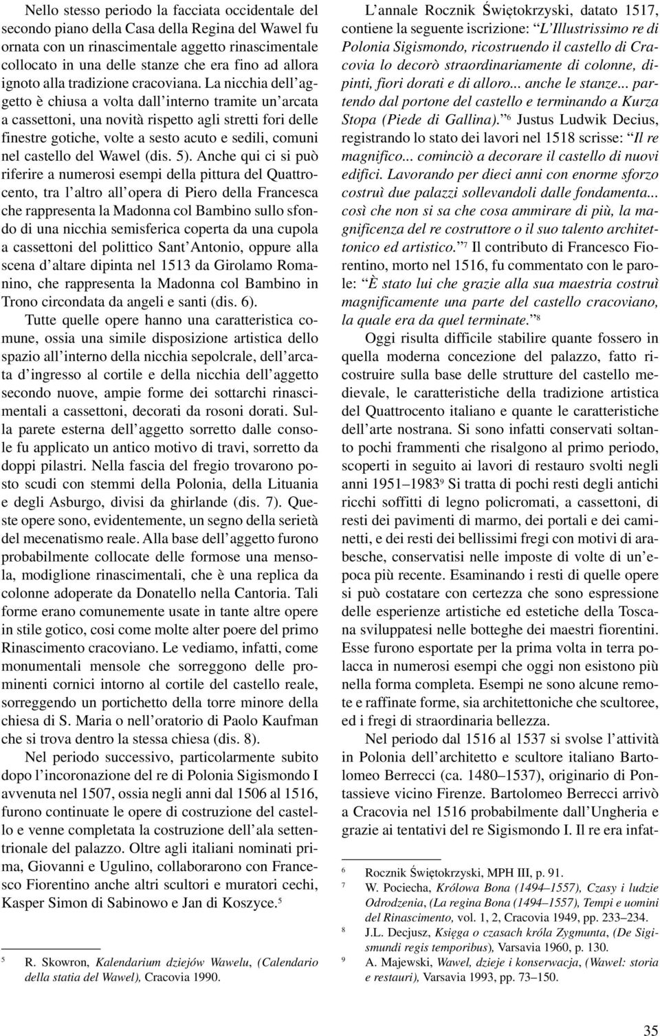 La nicchia dell aggetto è chiusa a volta dall interno tramite un arcata a cassettoni, una novità rispetto agli stretti fori delle finestre gotiche, volte a sesto acuto e sedili, comuni nel castello