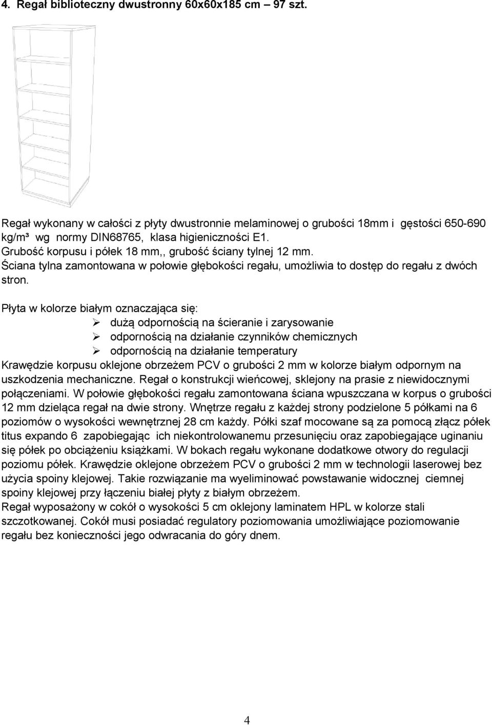 Płyta w kolorze białym oznaczająca się: dużą odpornością na ścieranie i zarysowanie odpornością na działanie czynników chemicznych odpornością na działanie temperatury Krawędzie korpusu oklejone