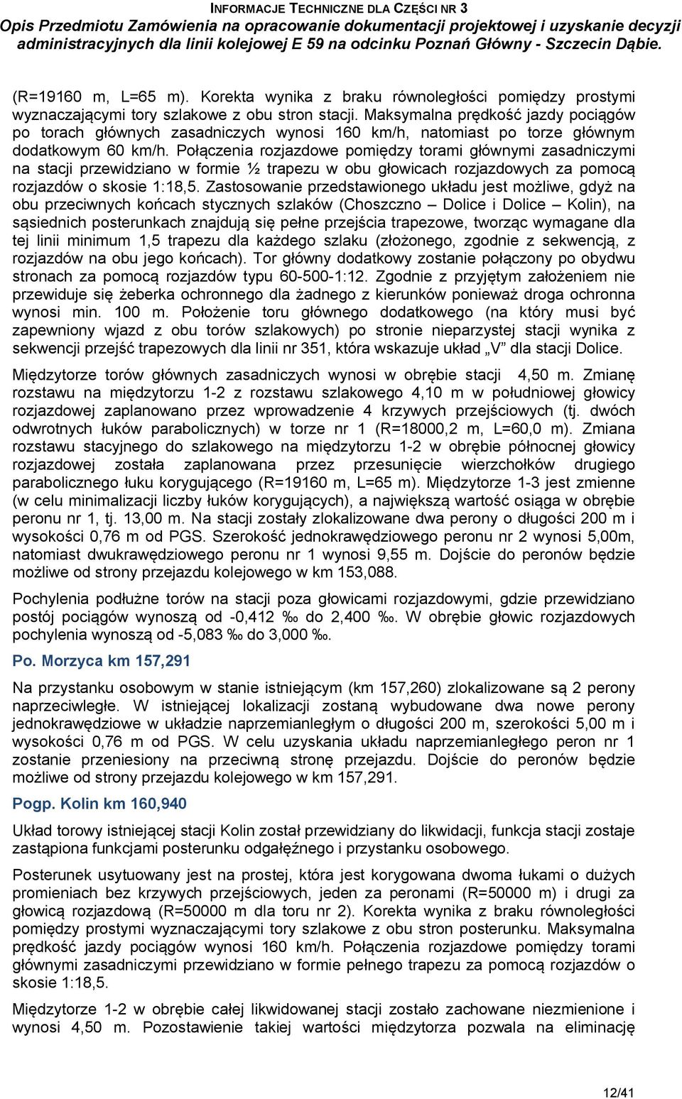 Połączenia rozjazdowe pomiędzy torami głównymi zasadniczymi na stacji przewidziano w formie ½ trapezu w obu głowicach rozjazdowych za pomocą rozjazdów o skosie 1:18,5.