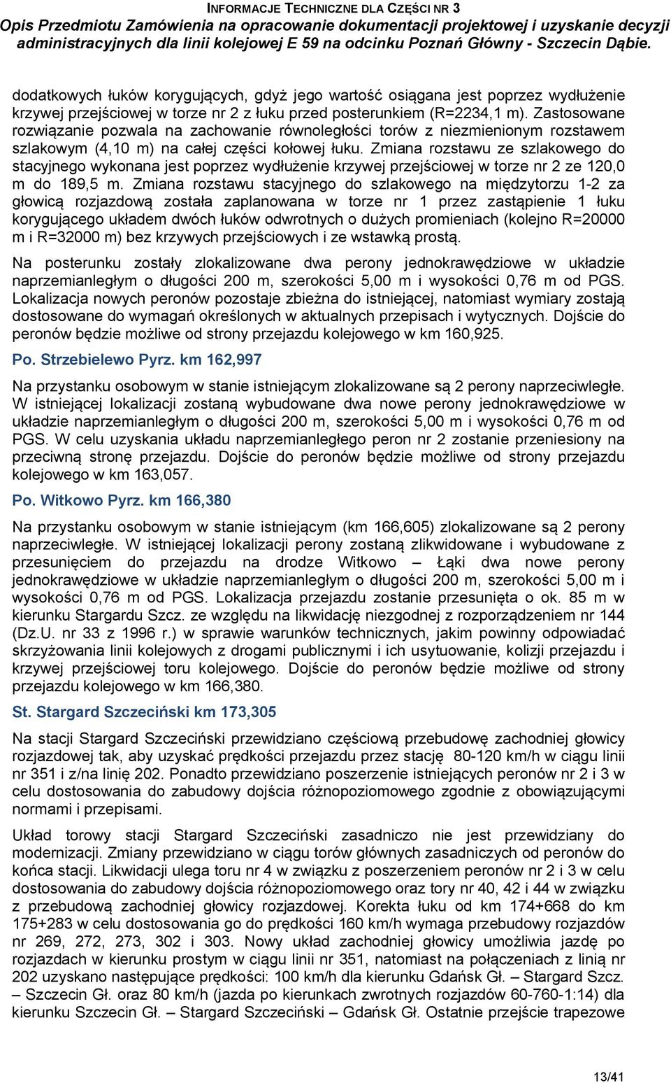 Zmiana rozstawu ze szlakowego do stacyjnego wykonana jest poprzez wydłużenie krzywej przejściowej w torze nr 2 ze 120,0 m do 189,5 m.