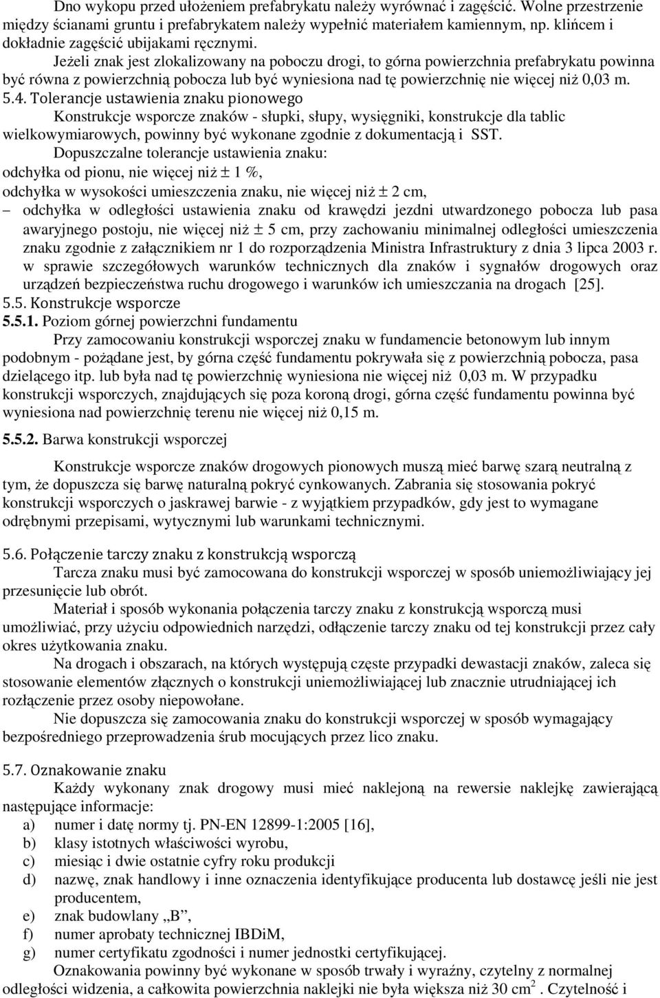 JeŜeli znak jest zlokalizowany na poboczu drogi, to górna powierzchnia prefabrykatu powinna być równa z powierzchnią pobocza lub być wyniesiona nad tę powierzchnię nie więcej niŝ 0,03 m. 5.4.