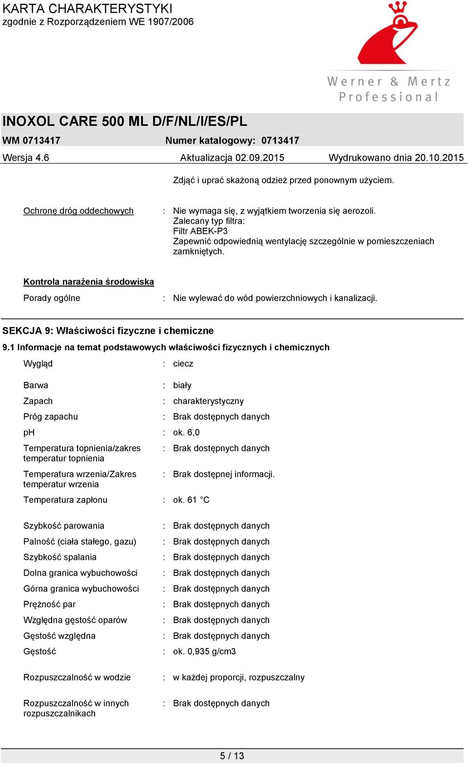 Kontrola narażenia środowiska Porady ogólne : Nie wylewać do wód powierzchniowych i kanalizacji. SEKCJA 9: Właściwości fizyczne i chemiczne 9.