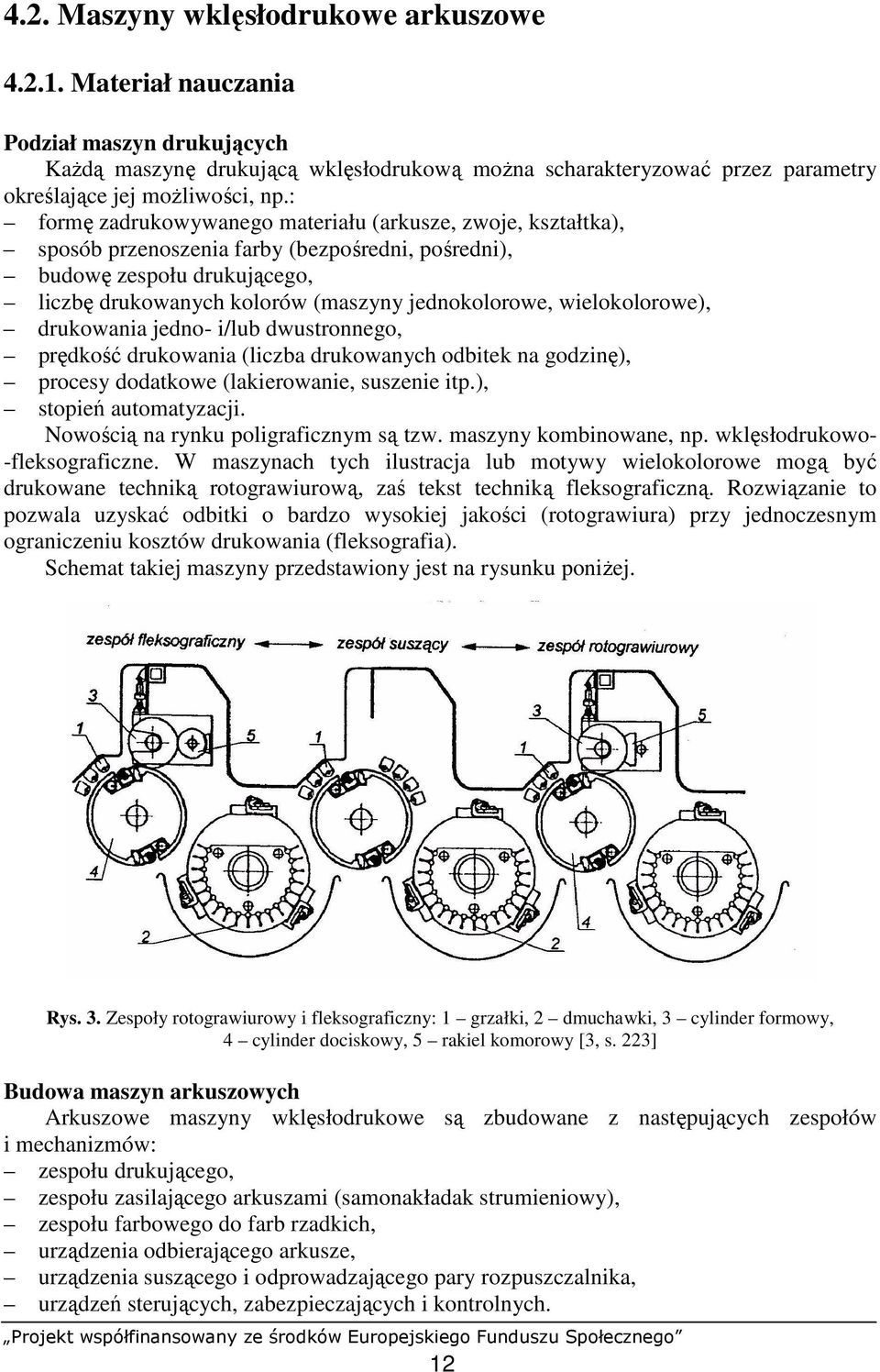 wielokolorowe), drukowania jedno- i/lub dwustronnego, prędkość drukowania (liczba drukowanych odbitek na godzinę), procesy dodatkowe (lakierowanie, suszenie itp.), stopień automatyzacji.