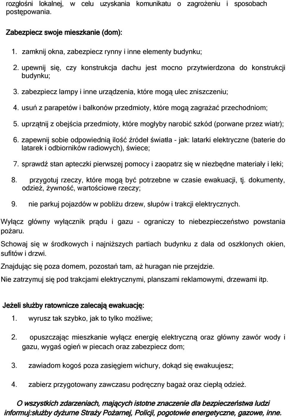 usuń z parapetów i balkonów przedmioty, które mogą zagrażać przechodniom; 5. uprzątnij z obejścia przedmioty, które mogłyby narobić szkód (porwane przez wiatr); 6.