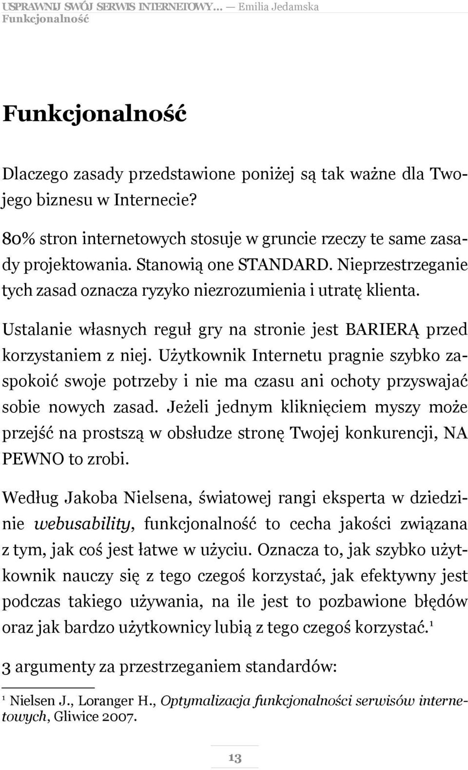 Ustalanie własnych reguł gry na stronie jest BARIERĄ przed korzystaniem z niej. Użytkownik Internetu pragnie szybko zaspokoić swoje potrzeby i nie ma czasu ani ochoty przyswajać sobie nowych zasad.