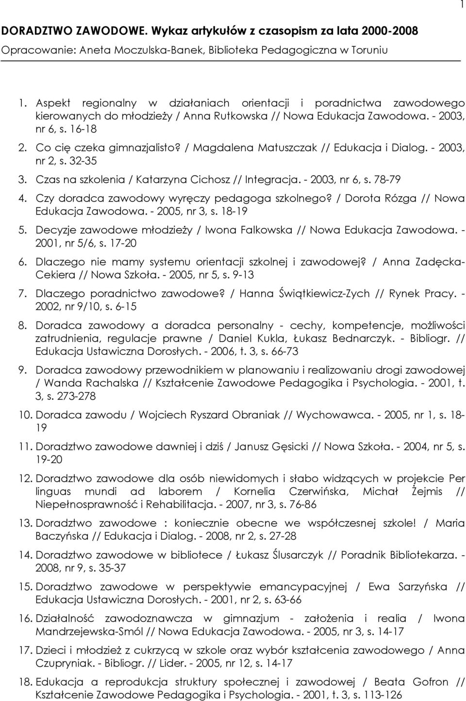 / Magdalena Matuszczak // Edukacja i Dialog. - 2003, nr 2, s. 32-35 3. Czas na szkolenia / Katarzyna Cichosz // Integracja. - 2003, nr 6, s. 78-79 4. Czy doradca zawodowy wyręczy pedagoga szkolnego?