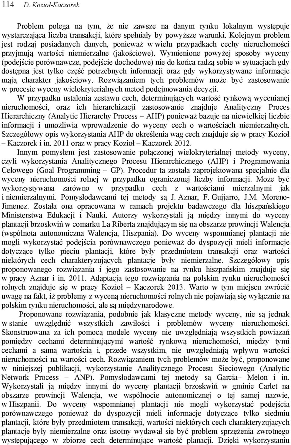 Wymienione powyżej sposoby wyceny (podejście porównawcze, podejście dochodowe) nie do końca radzą sobie w sytuacjach gdy dostępna jest tylko część potrzebnych informacji oraz gdy wykorzystywane