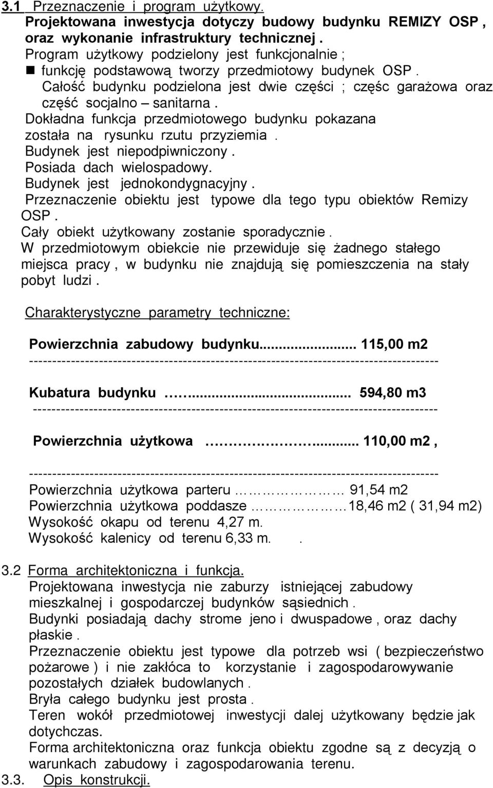 Dokùadna funkcja przedmiotowego budynku pokazana zostaùa na rysunku rzutu przyziemia. Budynek jest niepodpiwniczony. Posiada dach wielospadowy. Budynek jest jednokondygnacyjny.