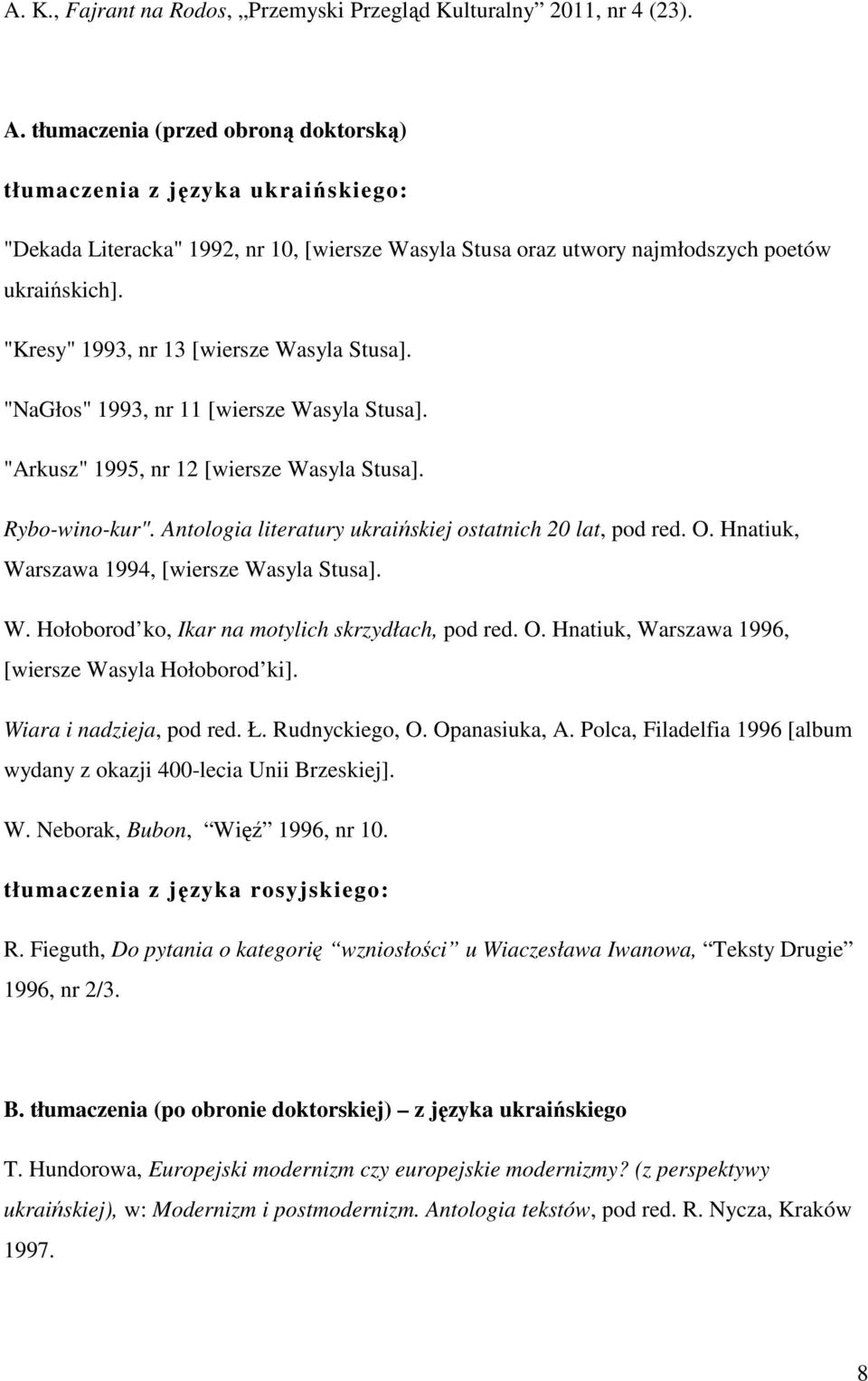 "Kresy" 1993, nr 13 [wiersze Wasyla Stusa]. "NaGłos" 1993, nr 11 [wiersze Wasyla Stusa]. "Arkusz" 1995, nr 12 [wiersze Wasyla Stusa]. Rybo-wino-kur".