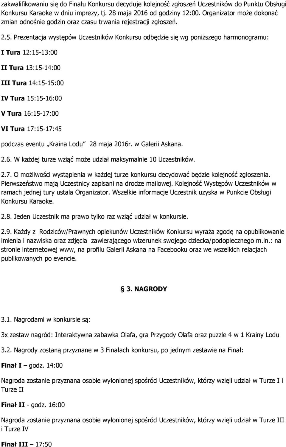 Prezentacja występów Uczestników Konkursu odbędzie się wg poniższego harmonogramu: I Tura 12:15-13:00 II Tura 13:15-14:00 III Tura 14:15-15:00 IV Tura 15:15-16:00 V Tura 16:15-17:00 VI Tura