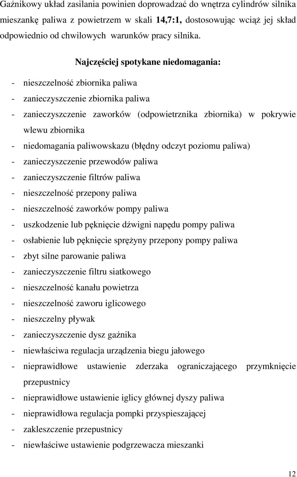 paliwowskazu (błdny odczyt poziomu paliwa) - zanieczyszczenie przewodów paliwa - zanieczyszczenie filtrów paliwa - nieszczelno przepony paliwa - nieszczelno zaworków pompy paliwa - uszkodzenie lub