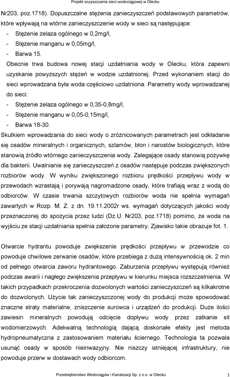 0,05mg/l, - Barwa 15. Obecnie trwa budowa nowej stacji uzdatniania wody w Olecku, która zapewni uzyskanie powyższych stężeń w wodzie uzdatnionej.