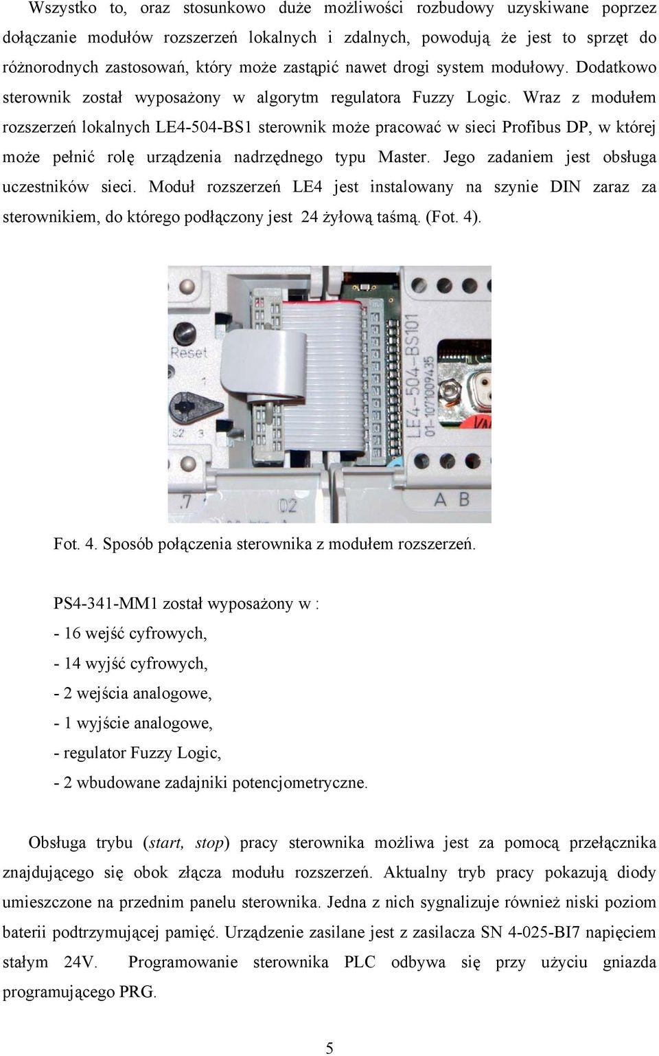 Wraz z modułem rozszerzeń lokalnych LE4-504-BS1 sterownik może pracować w sieci Profibus DP, w której może pełnić rolę urządzenia nadrzędnego typu Master. Jego zadaniem jest obsługa uczestników sieci.