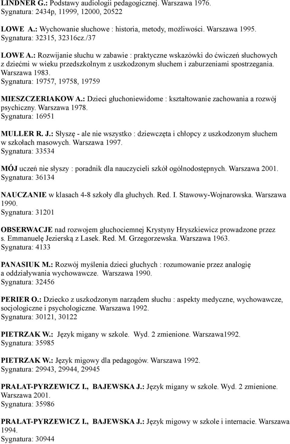 Warszawa 1983. Sygnatura: 19757, 19758, 19759 MIESZCZERIAKOW A.: Dzieci głuchoniewidome : kształtowanie zachowania a rozwój psychiczny. Warszawa 1978. Sygnatura: 16951 MULLER R. J.