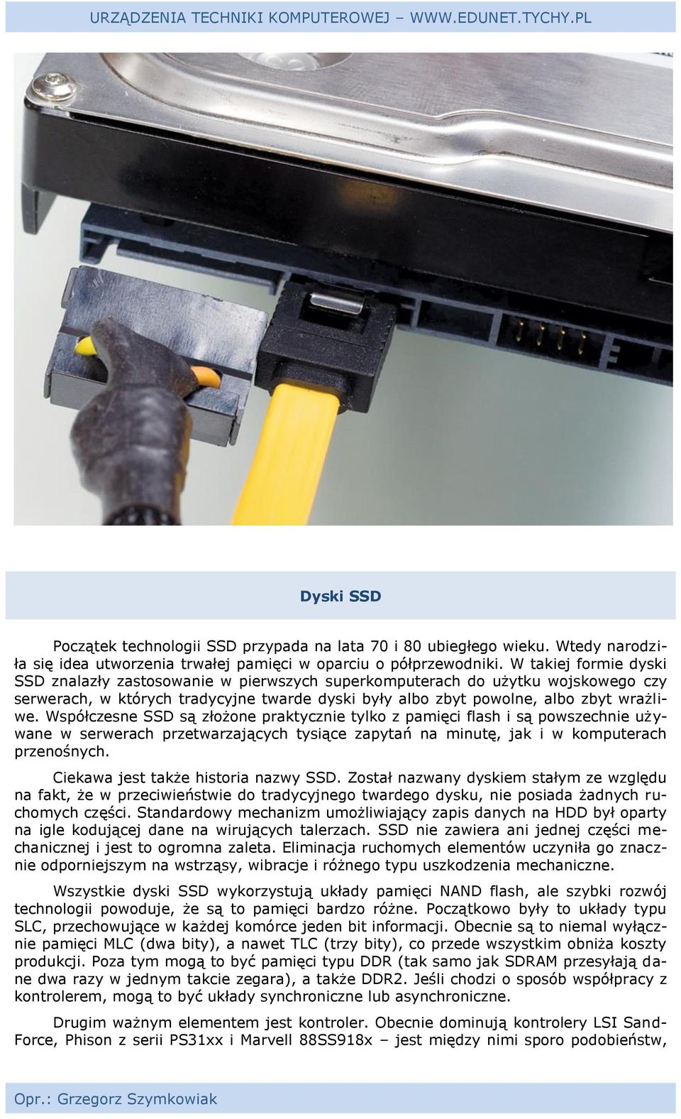 Współczesne SSD są złożone praktycznie tylko z pamięci flash i są powszechnie używane w serwerach przetwarzających tysiące zapytań na minutę, jak i w komputerach przenośnych.