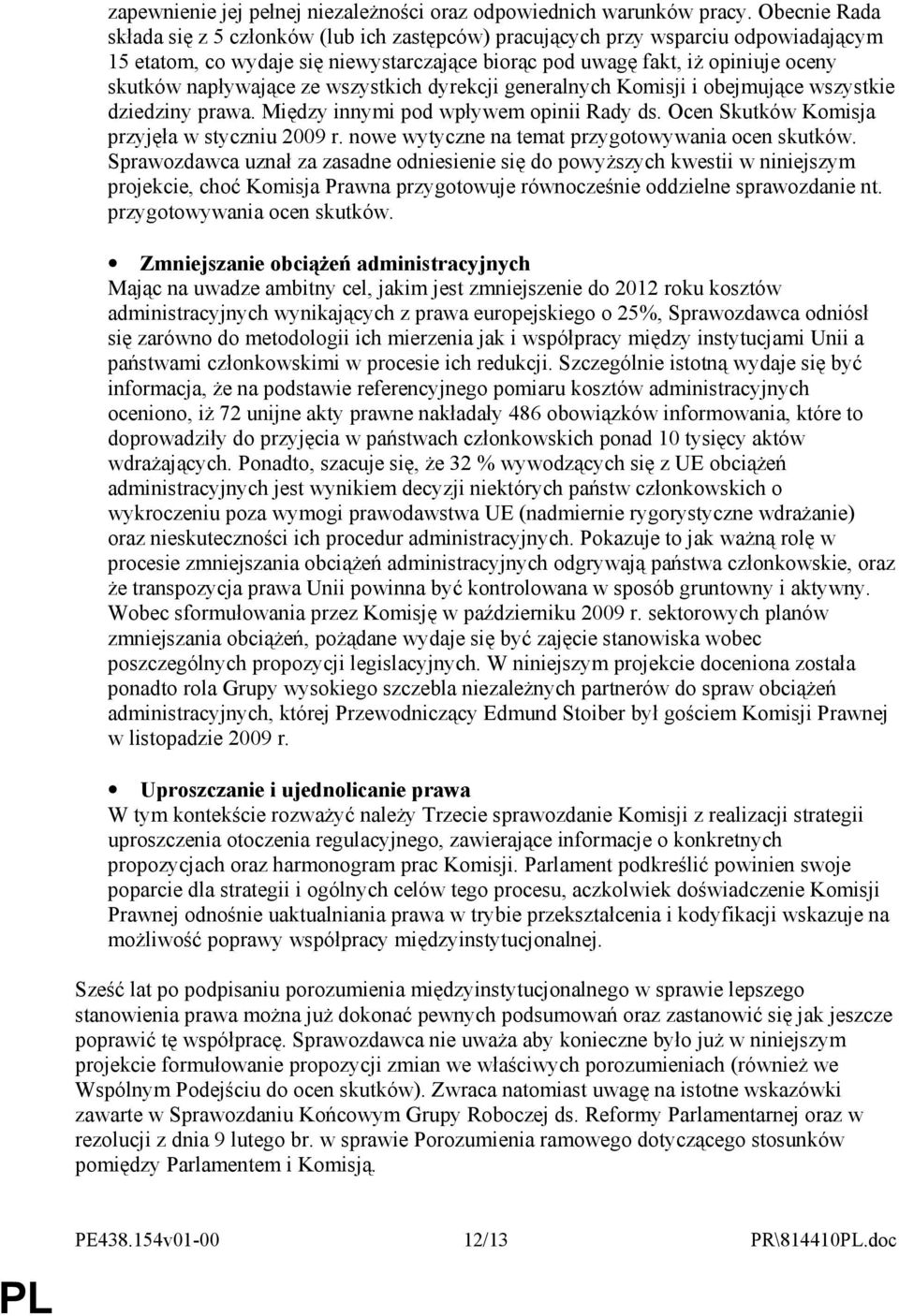 napływające ze wszystkich dyrekcji generalnych Komisji i obejmujące wszystkie dziedziny prawa. Między innymi pod wpływem opinii Rady ds. Ocen Skutków Komisja przyjęła w styczniu 2009 r.