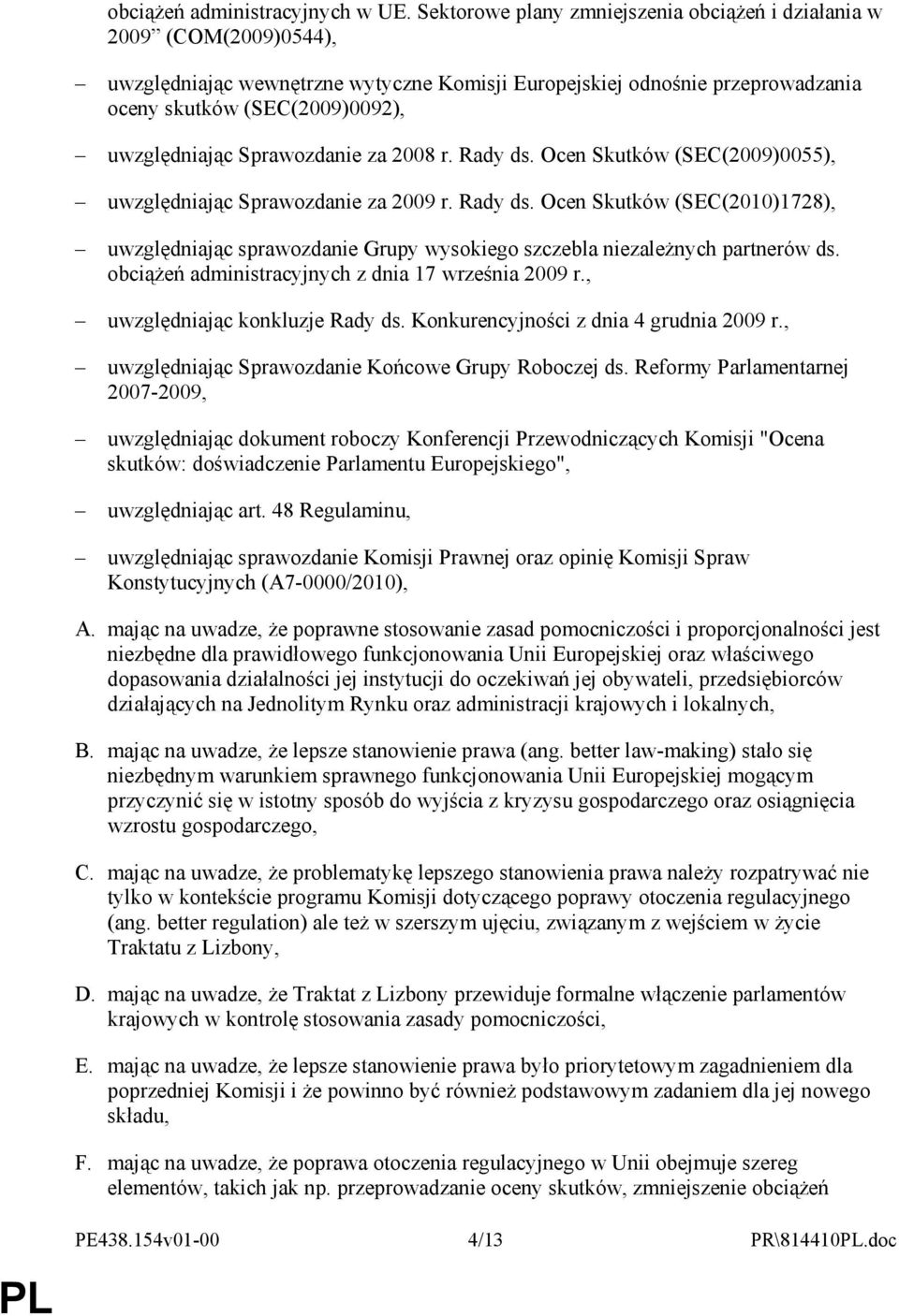 Sprawozdanie za 2008 r. Rady ds. Ocen Skutków (SEC(2009)0055), uwzględniając Sprawozdanie za 2009 r. Rady ds. Ocen Skutków (SEC(2010)1728), uwzględniając sprawozdanie Grupy wysokiego szczebla niezaleŝnych partnerów ds.