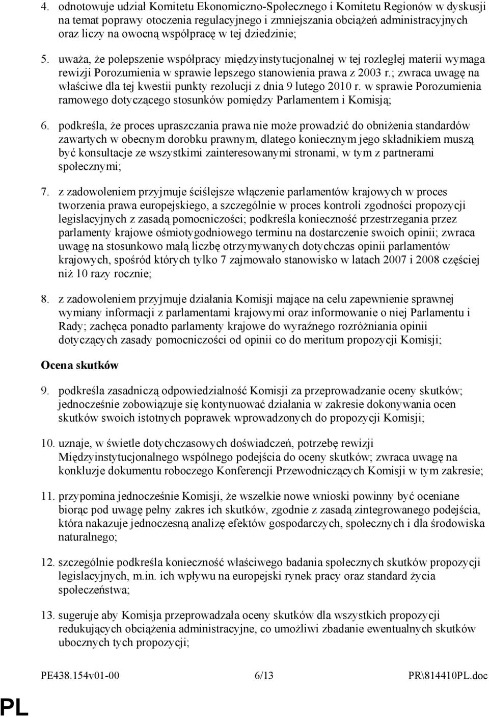 ; zwraca uwagę na właściwe dla tej kwestii punkty rezolucji z dnia 9 lutego 2010 r. w sprawie Porozumienia ramowego dotyczącego stosunków pomiędzy Parlamentem i Komisją; 6.