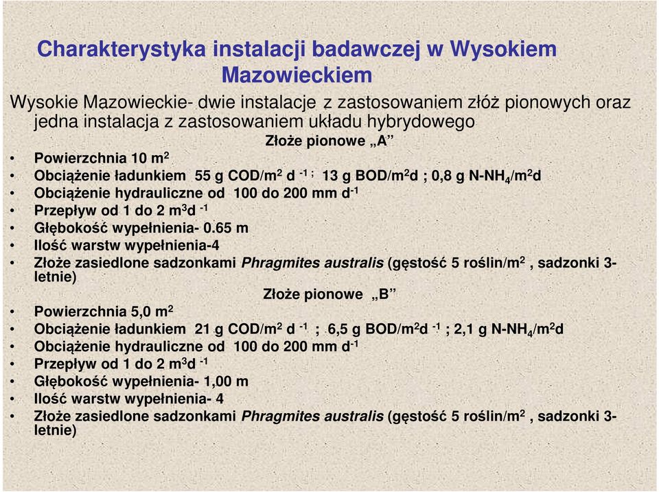 65 m Ilość warstw wypełnienia-4 Złoże zasiedlone sadzonkami Phragmites australis (gęstość 5 roślin/m 2, sadzonki 3- letnie) Złoże pionowe B Powierzchnia 5,0 m 2 Obciążenie ładunkiem 21 g COD/m 2 d -1