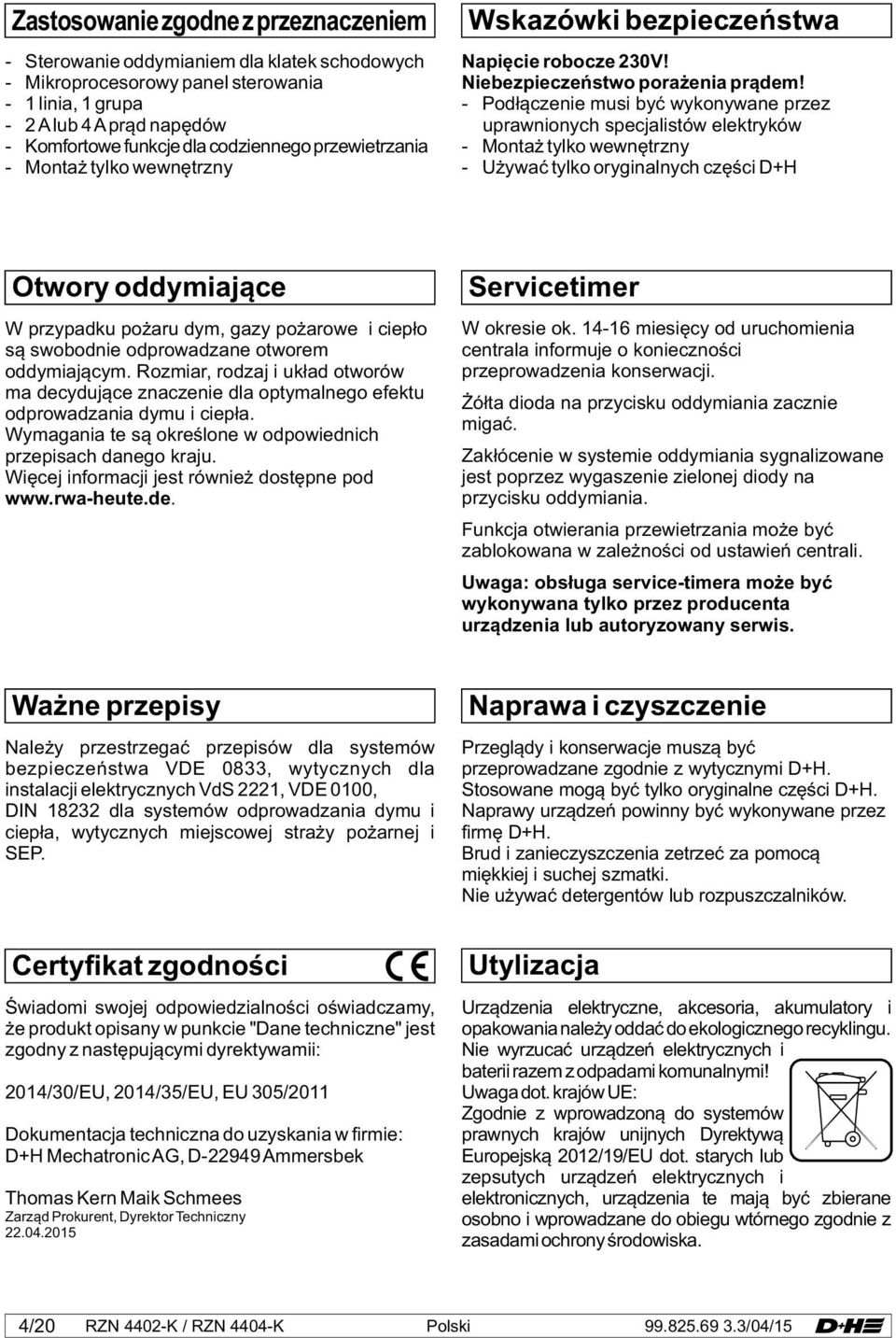 - Podłączenie musi być wykonywane przez uprawnionych specjalistów elektryków - Montaż tylko wewnętrzny - Używać tylko oryginalnych części D+H Otwory oddymiające W przypadku pożaru dym, gazy pożarowe