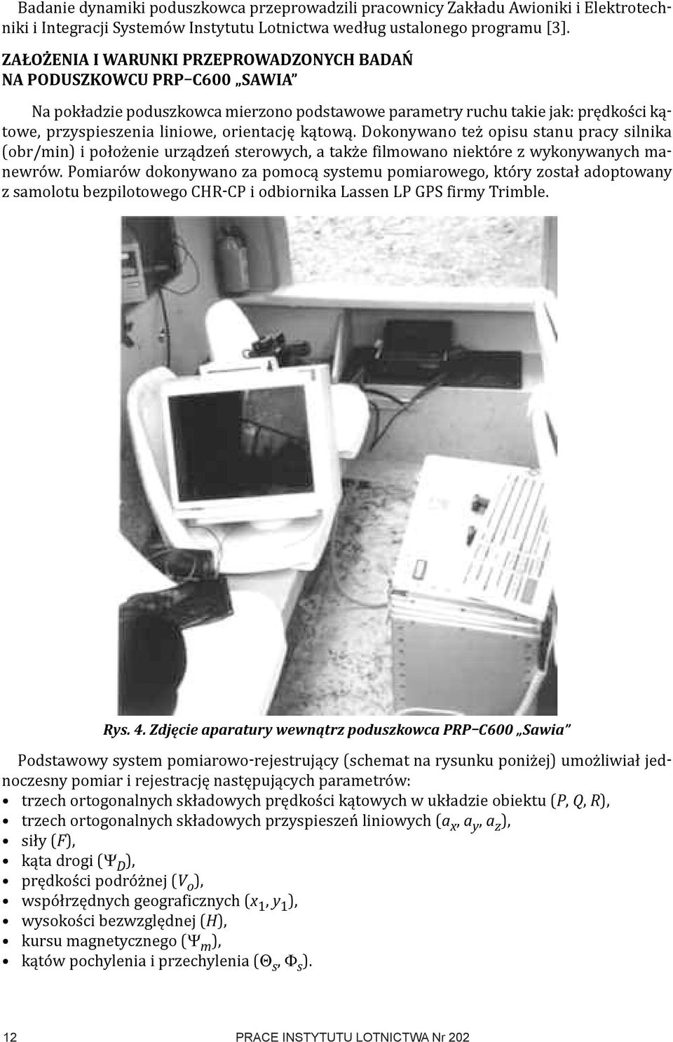 kątową. Dokonywano też opisu stanu pracy silnika (obr/min) i położenie urządzeń sterowych, a także filmowano niektóre z wykonywanych manewrów.