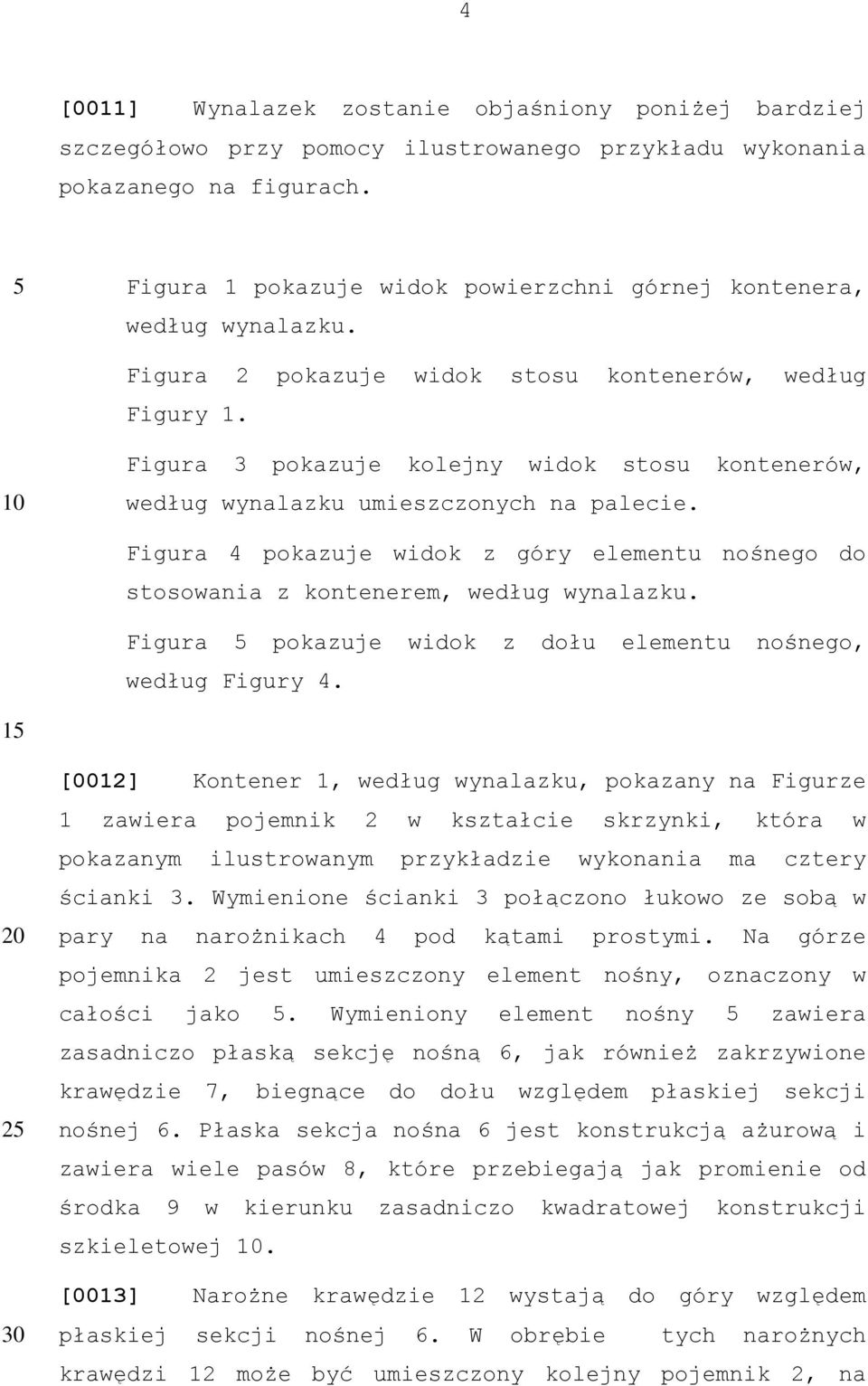 Figura 3 pokazuje kolejny widok stosu kontenerów, według wynalazku umieszczonych na palecie. Figura 4 pokazuje widok z góry elementu nośnego do stosowania z kontenerem, według wynalazku.