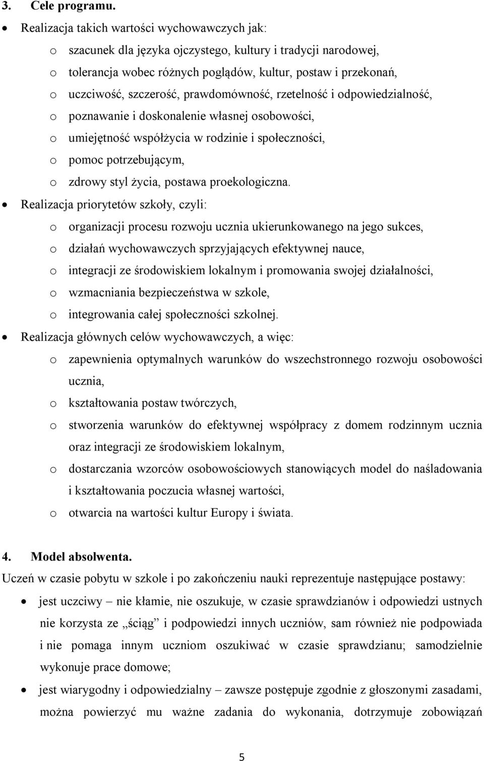 prawdomówność, rzetelność i odpowiedzialność, o poznawanie i doskonalenie własnej osobowości, o umiejętność współżycia w rodzinie i społeczności, o pomoc potrzebującym, o zdrowy styl życia, postawa