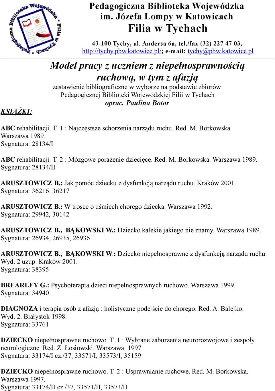 Paulina Botor ABC rehabilitacji. T. 1 : Najczęstsze schorzenia narządu ruchu. Red. M. Borkowska. Warszawa 1989. Sygnatura: 28134/I ABC rehabilitacji. T. 2 : Mózgowe porażenie dziecięce. Red. M. Borkowska. Warszawa 1989. Sygnatura: 28134/II ARUSZTOWICZ B.