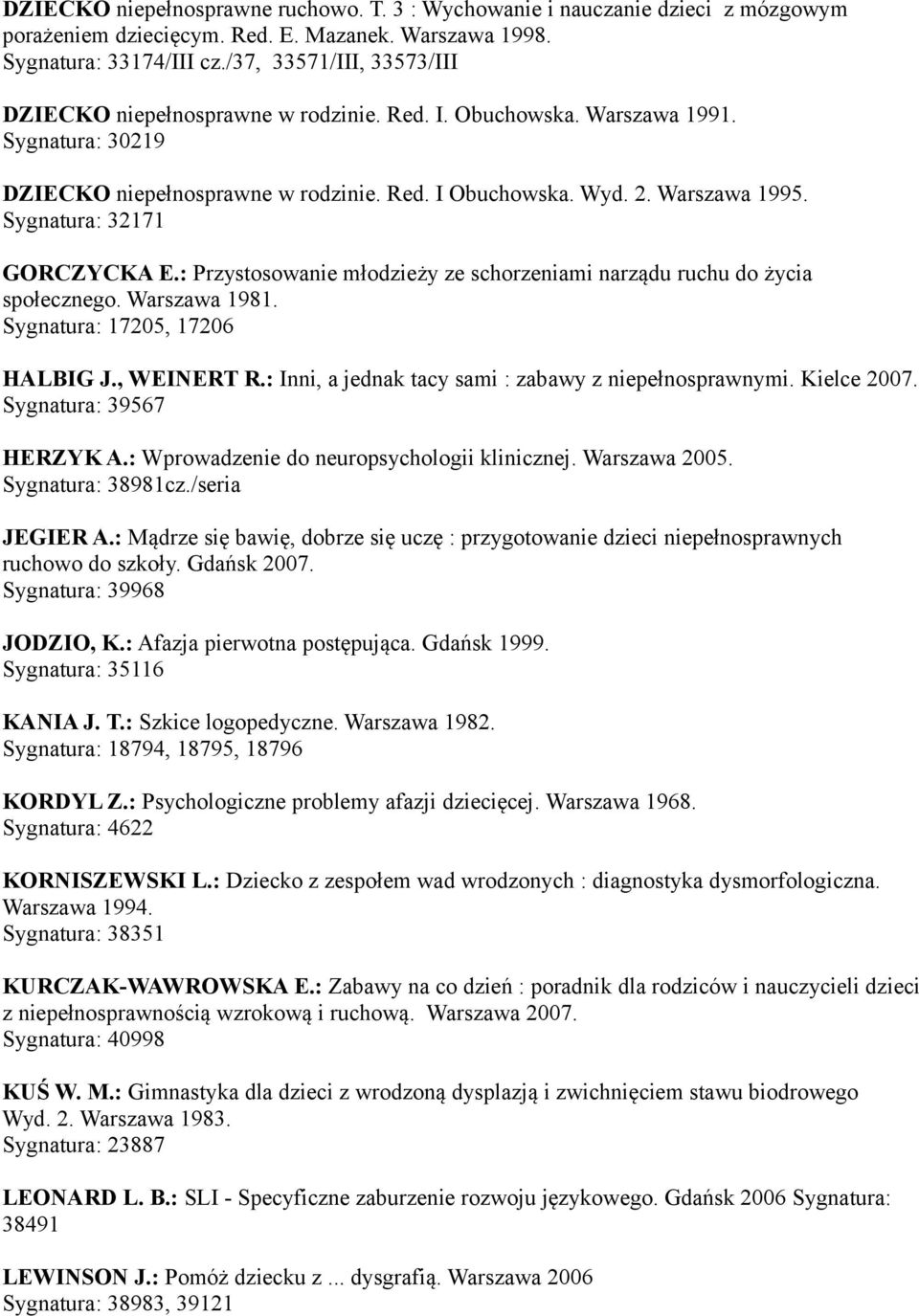 Sygnatura: 32171 GORCZYCKA E.: Przystosowanie młodzieży ze schorzeniami narządu ruchu do życia społecznego. Warszawa 1981. Sygnatura: 17205, 17206 HALBIG J., WEINERT R.