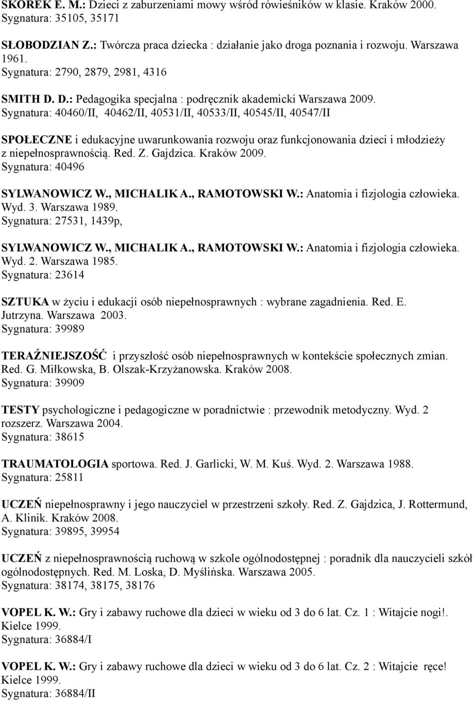 Sygnatura: 40460/II, 40462/II, 40531/II, 40533/II, 40545/II, 40547/II SPOŁECZNE i edukacyjne uwarunkowania rozwoju oraz funkcjonowania dzieci i młodzieży z niepełnosprawnością. Red. Z. Gajdzica.