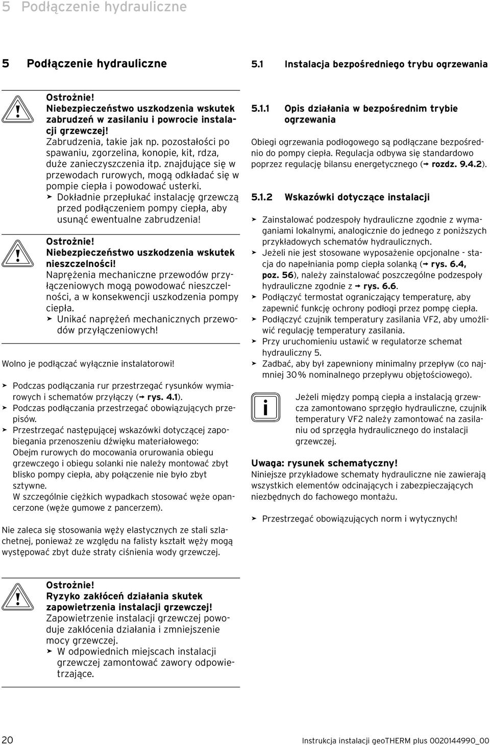 pozostałości po spawaniu, zgorzelina, konopie, kit, rdza, duże zanieczyszczenia itp. znajdujące się w przewodach rurowych, mogą odkładać się w pompie ciepła i powodować usterki.