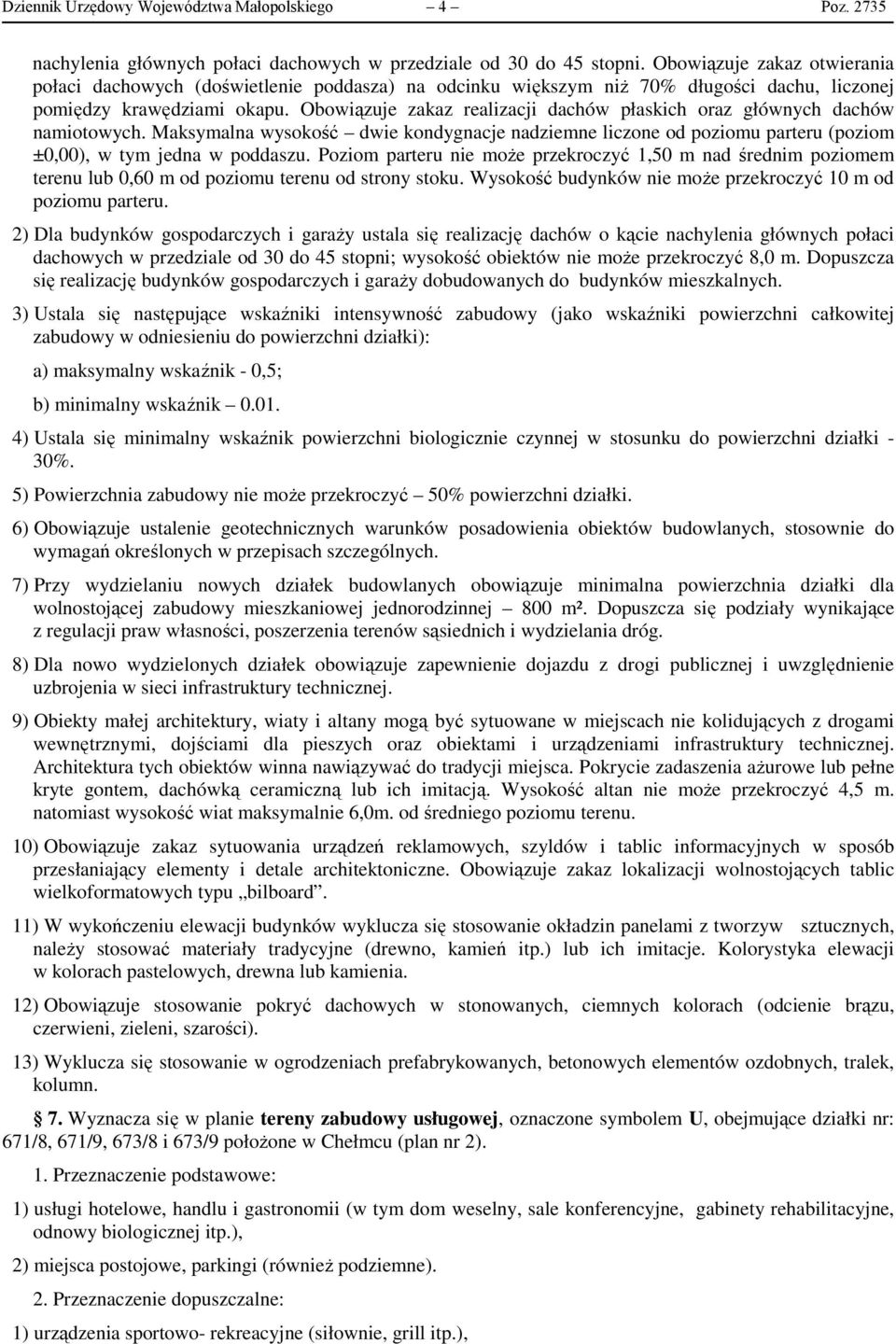 Obowiązuje zakaz realizacji dachów płaskich oraz głównych dachów namiotowych. Maksymalna wysokość dwie kondygnacje nadziemne liczone od poziomu parteru (poziom ±0,00), w tym jedna w poddaszu.