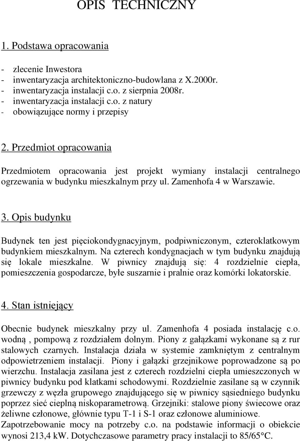 Opis budynku Budynek ten jest pięciokondygnacyjnym, podpiwniczonym, czteroklatkowym budynkiem mieszkalnym. Na czterech kondygnacjach w tym budynku znajdują się lokale mieszkalne.