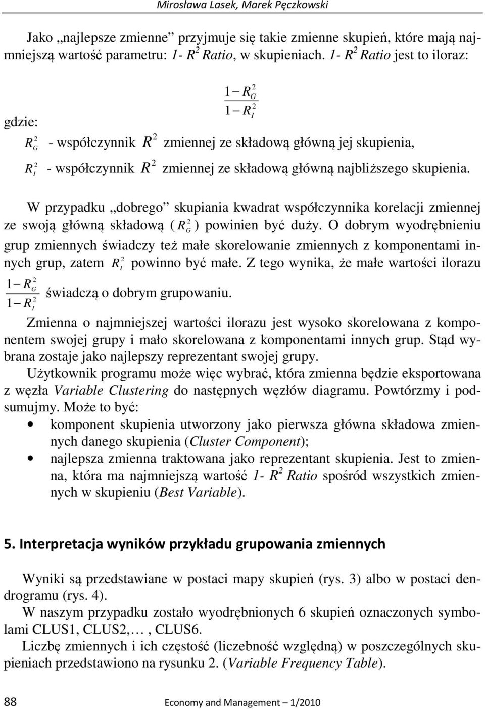 W przypadku dobrego skupiania kwadrat współczynnika korelacji zmiennej ze swoją główną składową ( R ) powinien być duży.