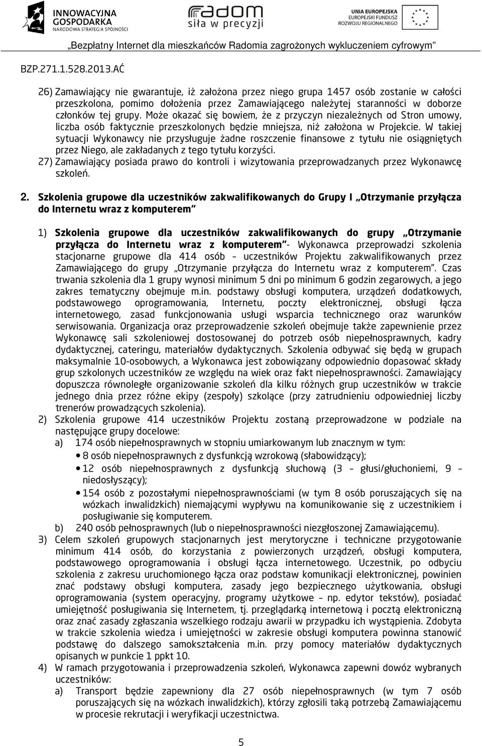 W takiej sytuacji Wykonawcy nie przysługuje żadne roszczenie finansowe z tytułu nie osiągniętych przez Niego, ale zakładanych z tego tytułu korzyści.