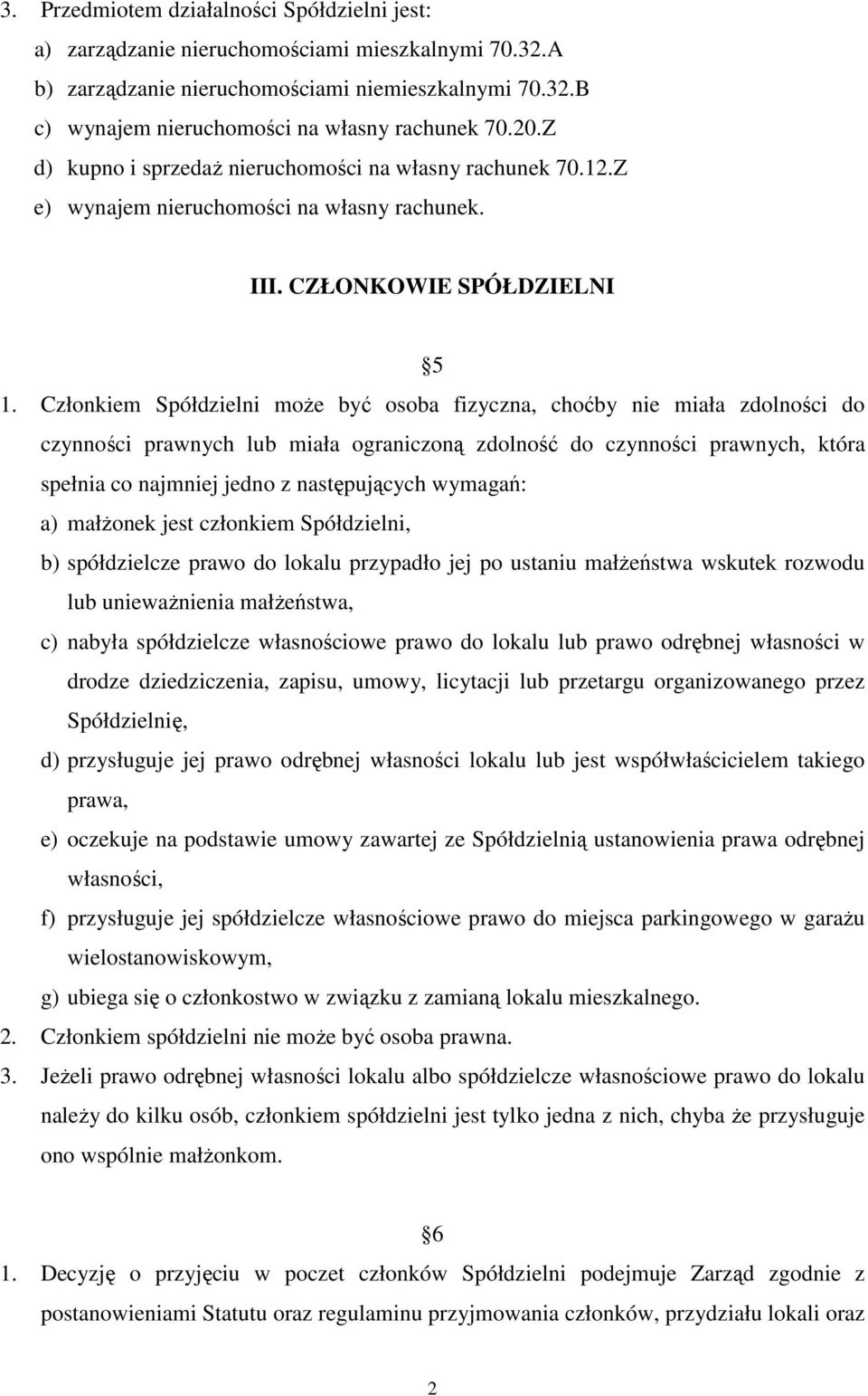 Członkiem Spółdzielni może być osoba fizyczna, choćby nie miała zdolności do czynności prawnych lub miała ograniczoną zdolność do czynności prawnych, która spełnia co najmniej jedno z następujących