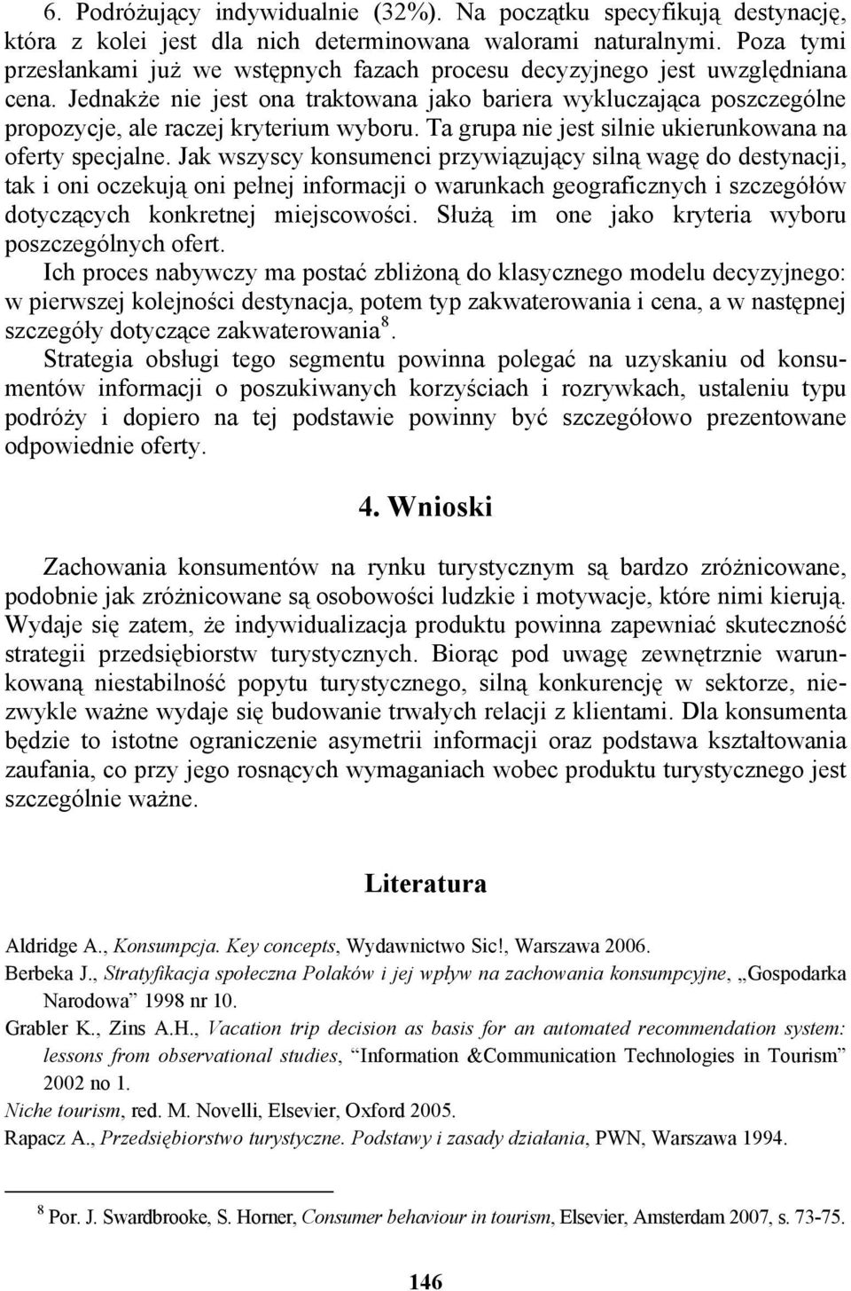 Jednakże nie jest ona traktowana jako bariera wykluczająca poszczególne propozycje, ale raczej kryterium wyboru. Ta grupa nie jest silnie ukierunkowana na oferty specjalne.