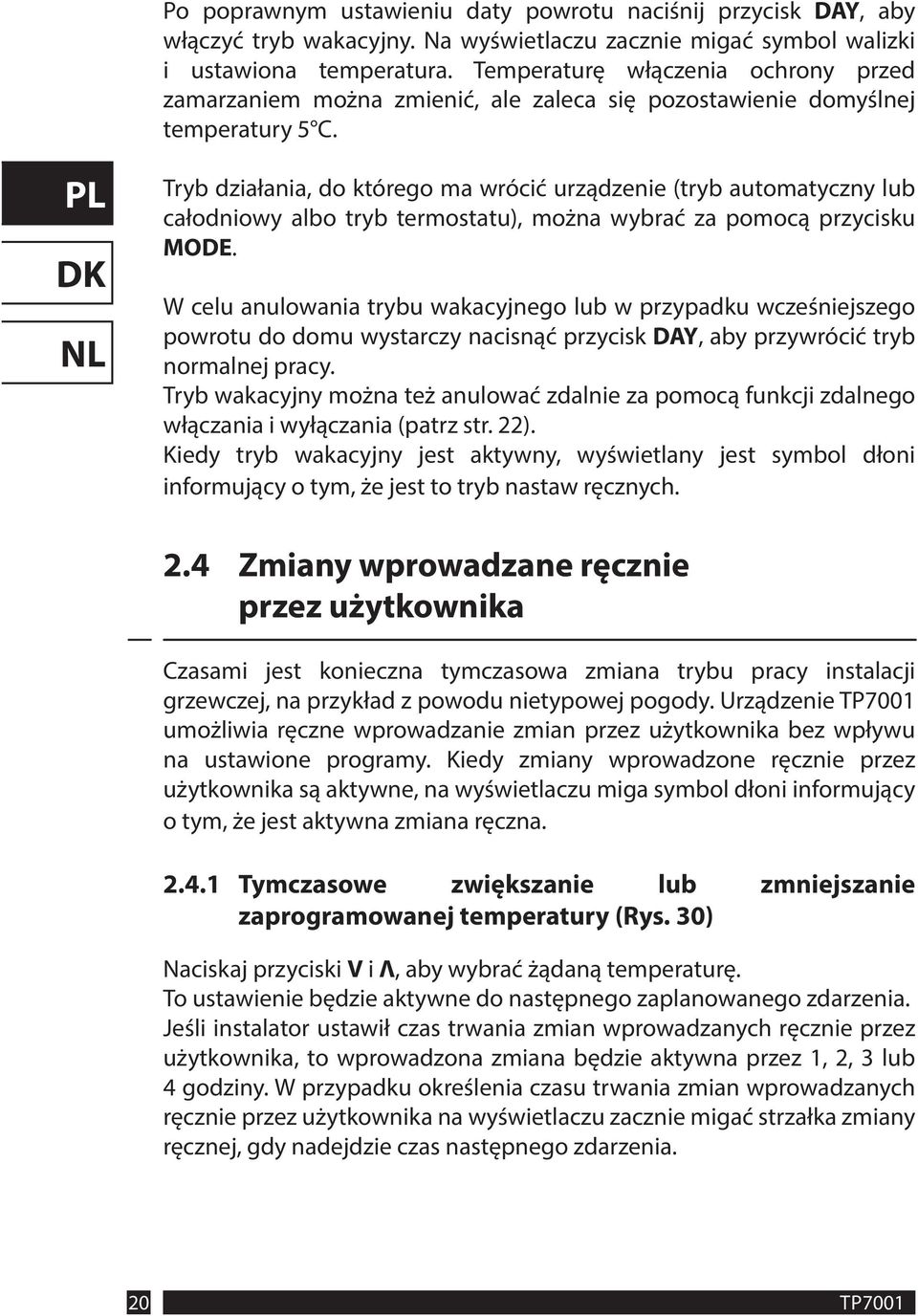 Tryb działania, do którego ma wrócić urządzenie (tryb automatyczny lub całodniowy albo tryb termostatu), można wybrać za pomocą przycisku MODE.